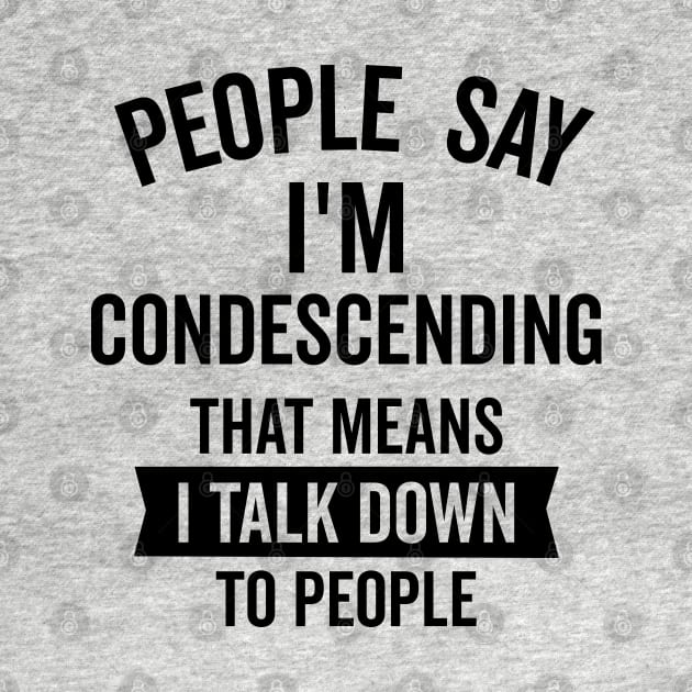 People Say I'm Condescending by DetourShirts